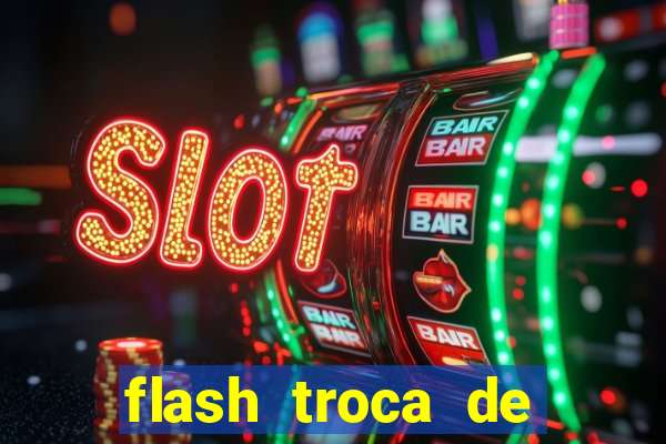 flash troca de corpo parte 2